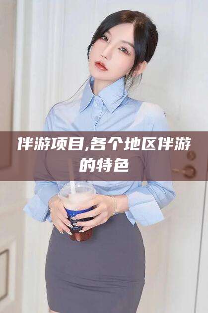 周口伴游项目,各个地区伴游的特色