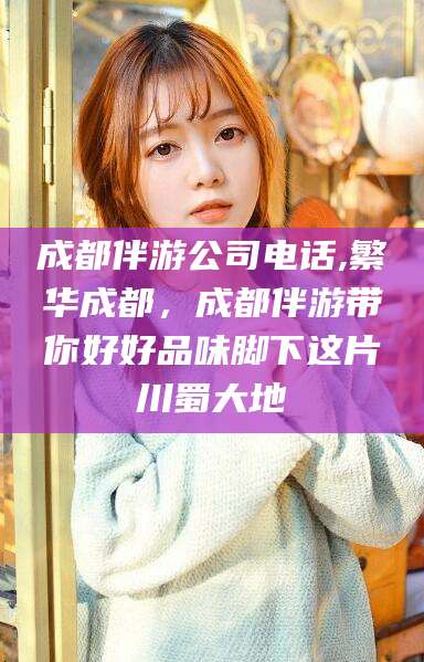 周口成都伴游公司电话,繁华成都，成都伴游带你好好品味脚下这片川蜀大地