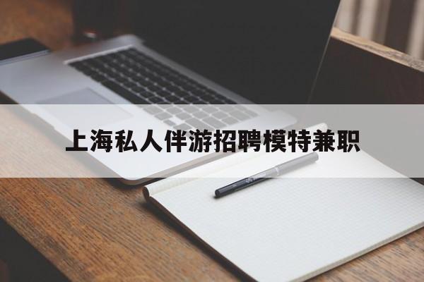 周口关于上海私人伴游招聘模特兼职的信息