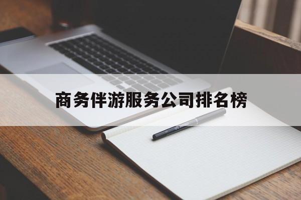 周口商务伴游服务公司排名榜的简单介绍